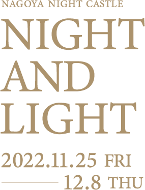 NAGOYA NIGHT CASTLE「NIGHT AND LIGHT」2022.11.25 fri ー 12.8 thu